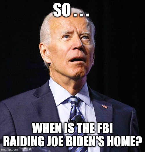 Joe biden with top secret papers and where's the FBI raiding his home? I guess it's only a crime when Republicans do it? | SO . . . WHEN IS THE FBI RAIDING JOE BIDEN'S HOME? | image tagged in joe biden | made w/ Imgflip meme maker