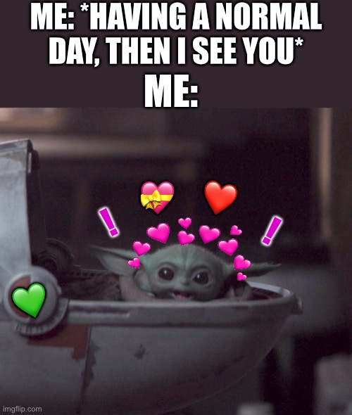 WOAAAHH!! | ME: *HAVING A NORMAL DAY, THEN I SEE YOU*; ME:; ❤️; 💝; ! ! 💚 | image tagged in excited baby yoda,wholesome | made w/ Imgflip meme maker
