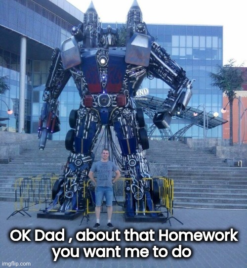 F**k around and find out | OK Dad , about that Homework
you want me to do | image tagged in bodyguard,transformers,cyberbullying,well yes but actually no,stop it patrick you're scaring him | made w/ Imgflip meme maker