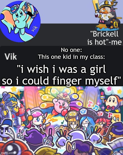 Vik Announcement Temp | No one:
This one kid in my class:; "i wish i was a girl so i could finger myself" | image tagged in vik announcement temp | made w/ Imgflip meme maker
