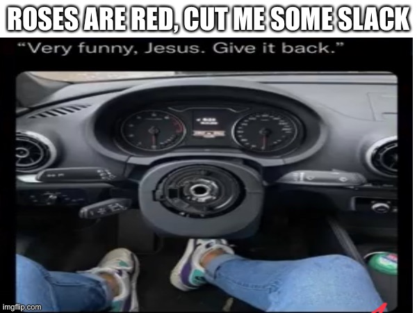 Bro its getting old man | ROSES ARE RED, CUT ME SOME SLACK | image tagged in memes,funny memes,jesus,roses are red | made w/ Imgflip meme maker