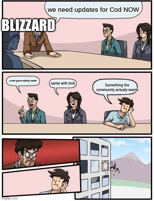 Blizzard Office | BLIZZARD; we need updates for Cod NOW; a new game nobody needs; same with bob; Something the community actualy wants | image tagged in memes,boardroom meeting suggestion | made w/ Imgflip meme maker