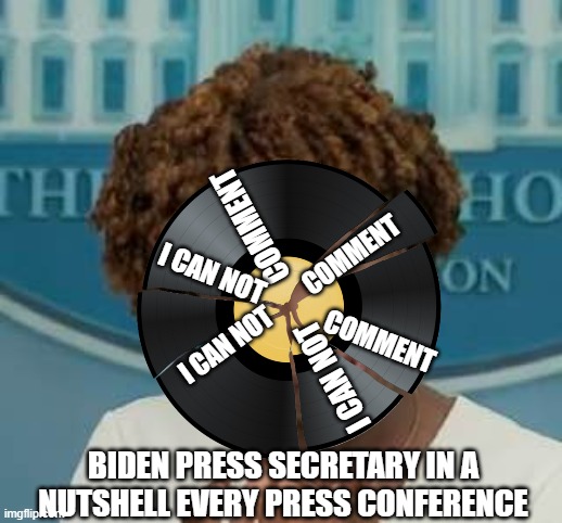 no comment at this time | I CAN NOT         COMMENT; I CAN NOT         COMMENT; I CAN NOT             COMMENT; BIDEN PRESS SECRETARY IN A NUTSHELL EVERY PRESS CONFERENCE | image tagged in white house press,broken record,no comment | made w/ Imgflip meme maker