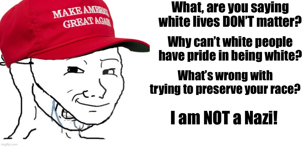 Trump supporters “aren’t” Nazis, but defend all of the Nazi talking points. | What, are you saying white lives DON’T matter? Why can’t white people have pride in being white? What’s wrong with trying to preserve your race? I am NOT a Nazi! | image tagged in maga crying mask wojak,all lives matter,racism,nazis,white nationalism,conservative logic | made w/ Imgflip meme maker
