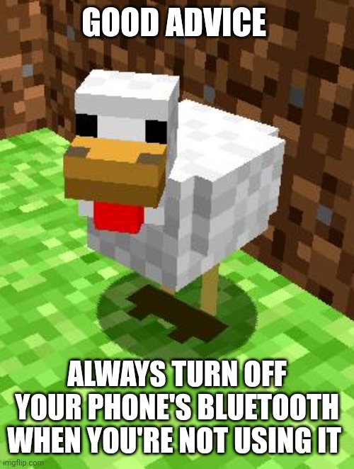 Minecraft Advice Chicken | GOOD ADVICE ALWAYS TURN OFF YOUR PHONE'S BLUETOOTH WHEN YOU'RE NOT USING IT | image tagged in minecraft advice chicken | made w/ Imgflip meme maker