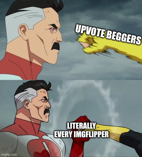 do not beg for upvotes pls | UPVOTE BEGGERS; LITERALLY EVERY IMGFLIPPER | image tagged in omni man blocks punch | made w/ Imgflip meme maker