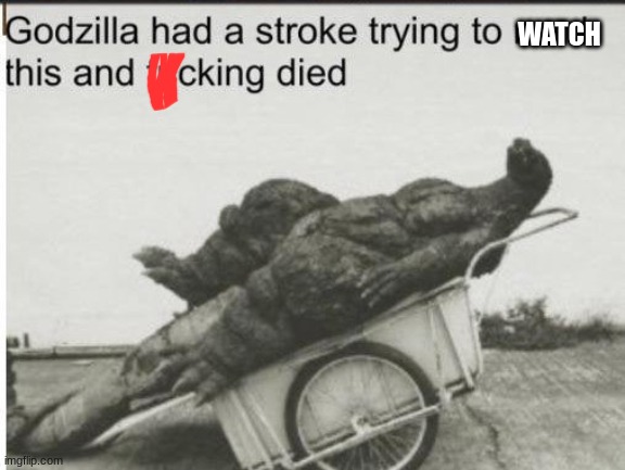 Godzilla | WATCH | image tagged in godzilla | made w/ Imgflip meme maker