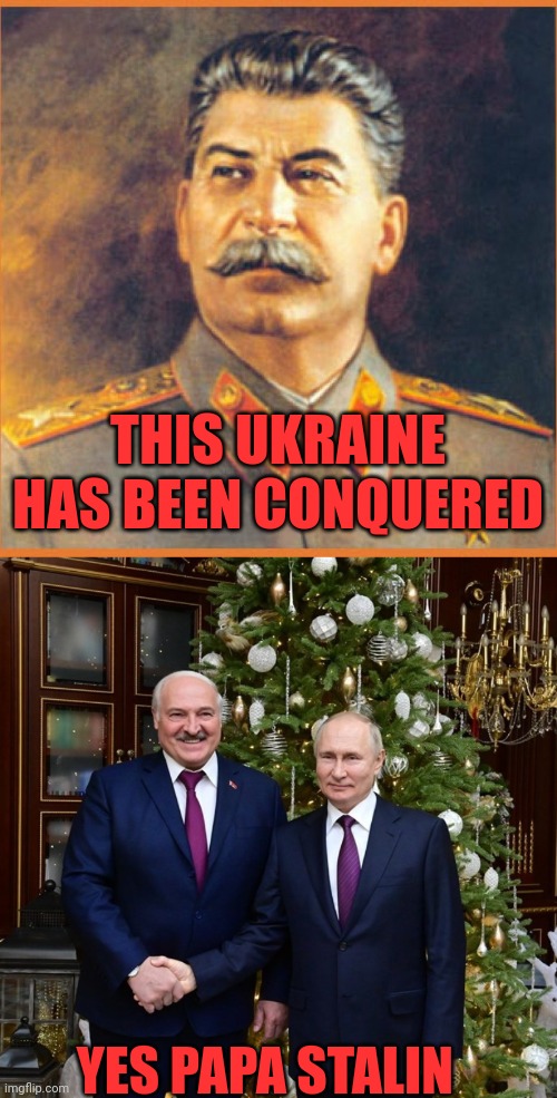Ukraine Is conquest? | THIS UKRAINE HAS BEEN CONQUERED; YES PAPA STALIN | image tagged in stalin meme,vladimir putin,putin,stalin,joseph stalin,lukashenko | made w/ Imgflip meme maker