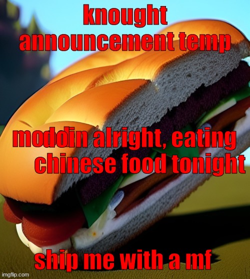 knought announcement temp | doin alright, eating chinese food tonight; ship me with a mf | image tagged in knought announcement temp | made w/ Imgflip meme maker