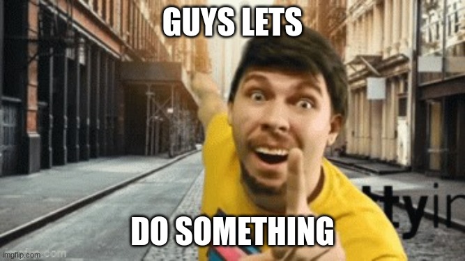 Mr. breast pointing at something | GUYS LETS DO SOMETHING | image tagged in mr breast pointing at something | made w/ Imgflip meme maker