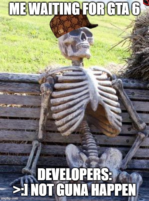Waiting Skeleton Meme | ME WAITING FOR GTA 6; DEVELOPERS: >:] NOT GUNA HAPPEN | image tagged in memes,waiting skeleton | made w/ Imgflip meme maker