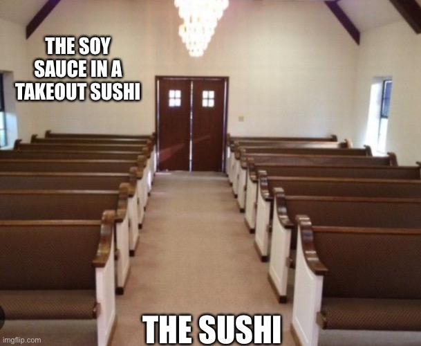 Takeout sushi soy sauce | THE SOY SAUCE IN A TAKEOUT SUSHI; THE SUSHI | image tagged in funny memes,funny,relatable,memes,so true memes | made w/ Imgflip meme maker
