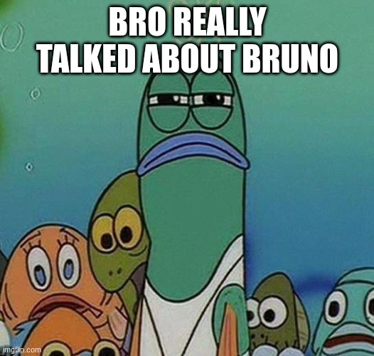 SpongeBob | BRO REALLY TALKED ABOUT BRUNO | image tagged in spongebob | made w/ Imgflip meme maker