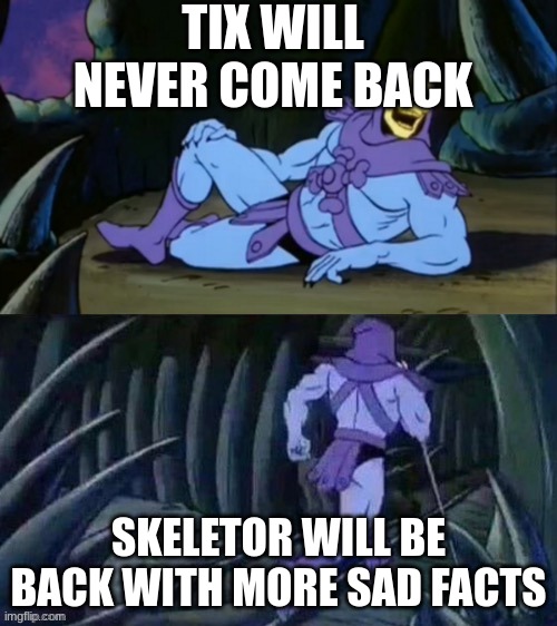 Rip | TIX WILL NEVER COME BACK; SKELETOR WILL BE BACK WITH MORE SAD FACTS | image tagged in skeletor disturbing facts | made w/ Imgflip meme maker