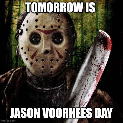 Tomorrow | TOMORROW IS; JASON VOORHEES DAY | image tagged in jason voorhees,memes,friday the 13th | made w/ Imgflip meme maker