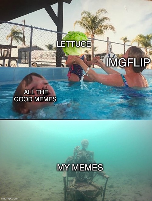 Mother Ignoring Kid Drowning In A Pool | LETTUCE; IMGFLIP; ALL THE GOOD MEMES; MY MEMES | image tagged in mother ignoring kid drowning in a pool | made w/ Imgflip meme maker