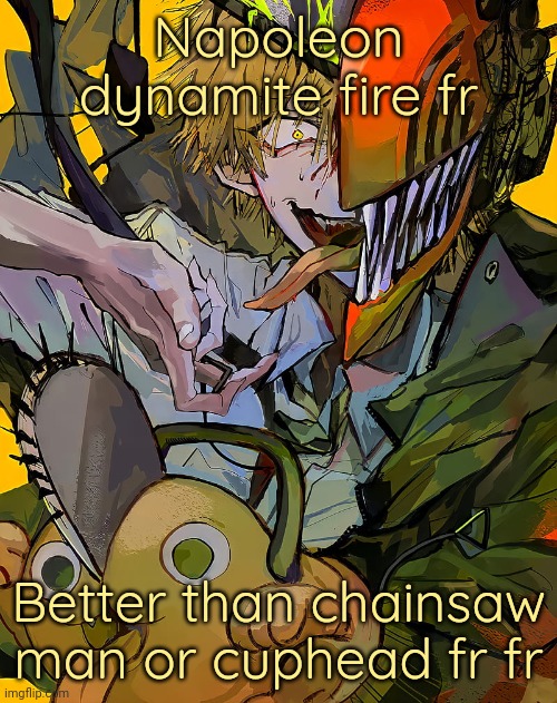 Who remembers this argument | Napoleon dynamite fire fr; Better than chainsaw man or cuphead fr fr | image tagged in carotata temp | made w/ Imgflip meme maker