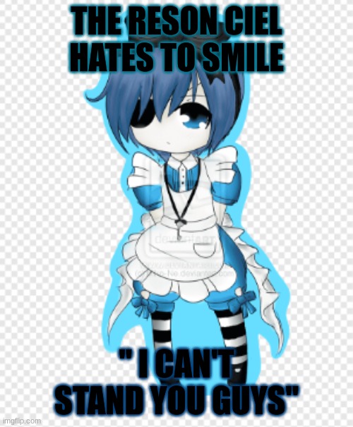 the real ciel | THE RESON CIEL HATES TO SMILE; " I CAN'T STAND YOU GUYS" | image tagged in ciel the cutest | made w/ Imgflip meme maker