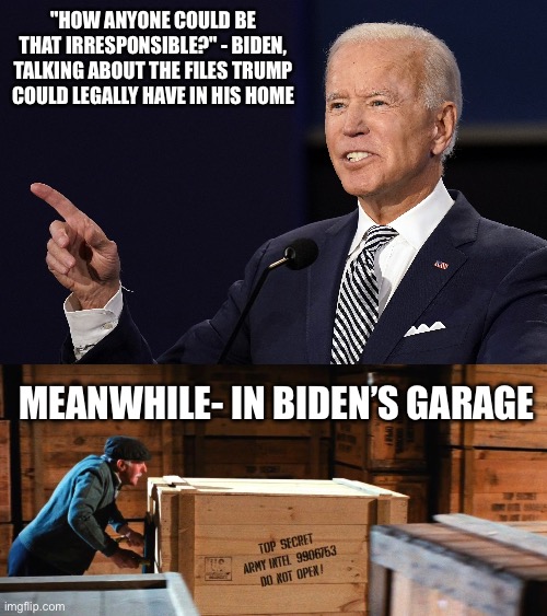  "HOW ANYONE COULD BE THAT IRRESPONSIBLE?" - BIDEN, TALKING ABOUT THE FILES TRUMP COULD LEGALLY HAVE IN HIS HOME; MEANWHILE- IN BIDEN’S GARAGE | image tagged in joe biden,biden,donald trump,trump,secret | made w/ Imgflip meme maker