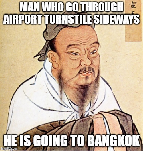 Sideways | MAN WHO GO THROUGH AIRPORT TURNSTILE SIDEWAYS; HE IS GOING TO BANGKOK | image tagged in confucius says | made w/ Imgflip meme maker