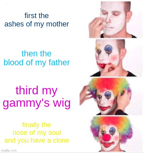 my way to goof off | first the ashes of my mother; then the blood of my father; third my gammy's wig; finally the nose of my soul and you have a clone | image tagged in memes,clown applying makeup | made w/ Imgflip meme maker