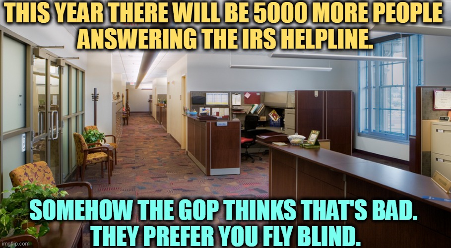 THIS YEAR THERE WILL BE 5000 MORE PEOPLE 
ANSWERING THE IRS HELPLINE. SOMEHOW THE GOP THINKS THAT'S BAD. 
THEY PREFER YOU FLY BLIND. | image tagged in taxes,income taxes,telephone,help,republicans | made w/ Imgflip meme maker