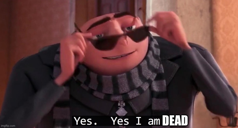 DEAD | image tagged in gru yes yes i am | made w/ Imgflip meme maker