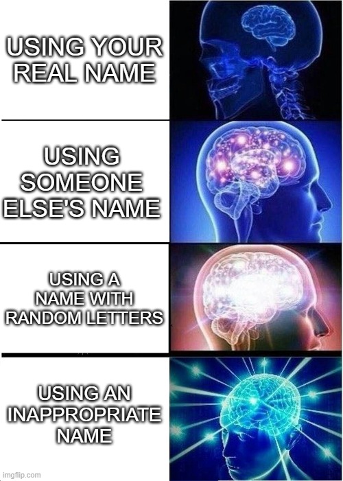 kahoot | USING YOUR REAL NAME; USING SOMEONE ELSE'S NAME; USING A NAME WITH RANDOM LETTERS; USING AN INAPPROPRIATE NAME | image tagged in memes,expanding brain | made w/ Imgflip meme maker