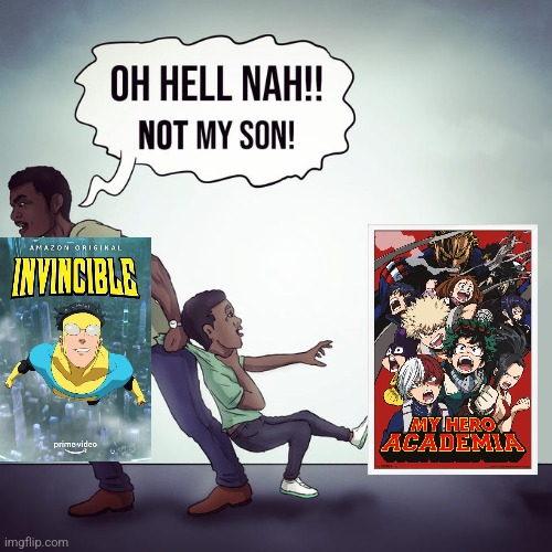 Invincible >>>>Mha | image tagged in oh hell nah not my son,superheroes,anime,invincible,mha | made w/ Imgflip meme maker