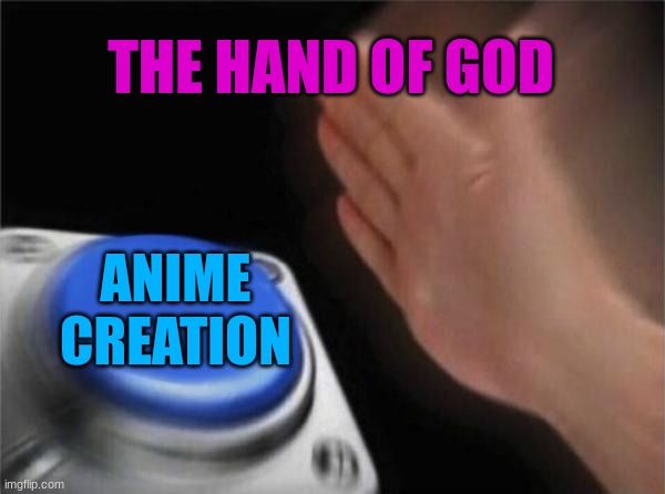 Blank Nut Button Meme | THE HAND OF GOD; ANIME CREATION | image tagged in memes,blank nut button | made w/ Imgflip meme maker