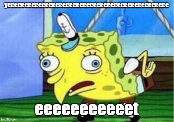 yeeeeeeeeeeeeeeeeeeeeeeeeeeeeeeeeeeeeeeeeeeeeeee eeeeeeeeeeet | image tagged in memes,mocking spongebob | made w/ Imgflip meme maker