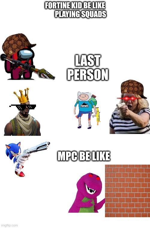 fortnie kids be like | FORTINE KID BE LIKE
        PLAYING SQUADS; LAST PERSON; MPC BE LIKE | image tagged in funny | made w/ Imgflip meme maker