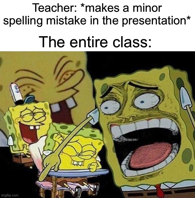 So true | Teacher: *makes a minor spelling mistake in the presentation*; The entire class: | image tagged in spongebob laughing hysterically,memes,funny,true story,relatable memes,funny memes | made w/ Imgflip meme maker