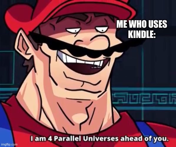 I Am 4 Parallel Universes Ahead Of You | ME WHO USES
KINDLE: | image tagged in i am 4 parallel universes ahead of you | made w/ Imgflip meme maker