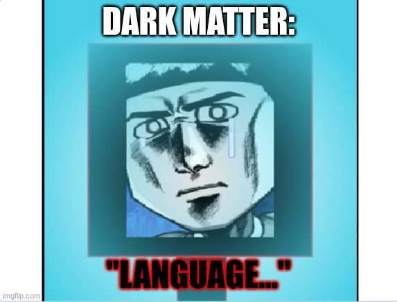 DARK MATTER: "LANGUAGE..." | made w/ Imgflip meme maker