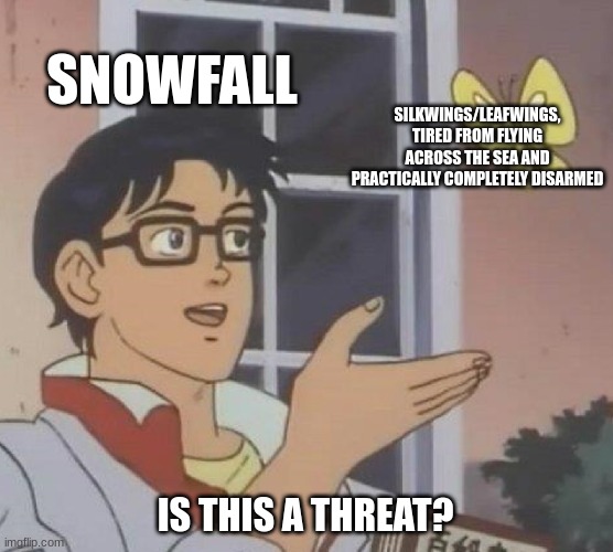 Is This A Pigeon | SNOWFALL; SILKWINGS/LEAFWINGS, TIRED FROM FLYING ACROSS THE SEA AND PRACTICALLY COMPLETELY DISARMED; IS THIS A THREAT? | image tagged in memes,is this a pigeon | made w/ Imgflip meme maker