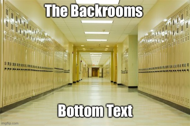 The Backrooms | The Backrooms; Bottom Text | image tagged in high school hallway,the backrooms,school | made w/ Imgflip meme maker