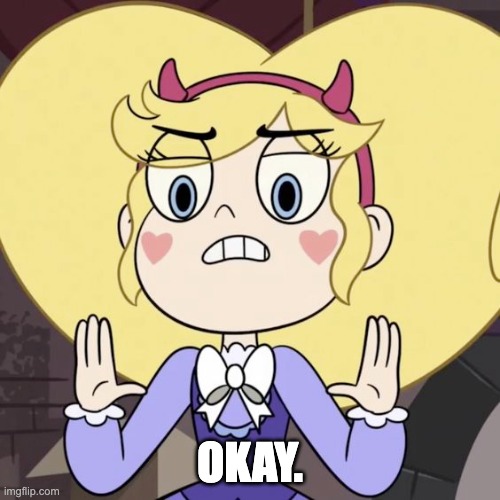 Okay. | OKAY. | image tagged in okay,memes,svtfoe,star butterfly,star vs the forces of evil,imgflip | made w/ Imgflip meme maker