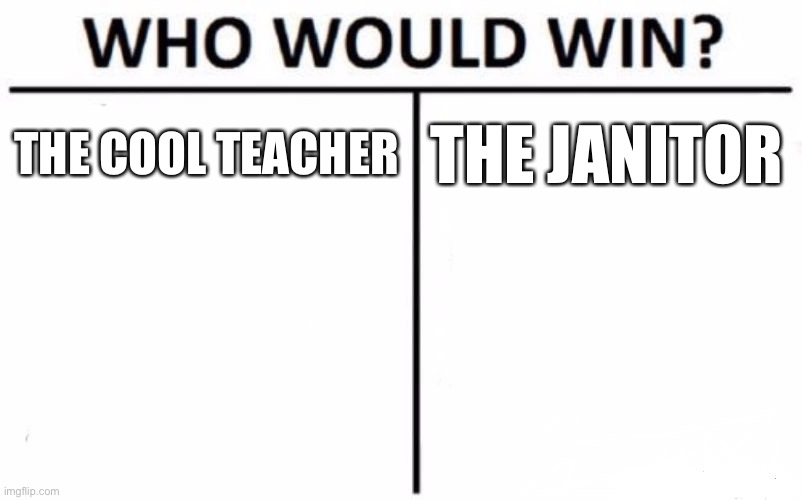 Who Would Win? Meme | THE COOL TEACHER; THE JANITOR | image tagged in memes,who would win | made w/ Imgflip meme maker