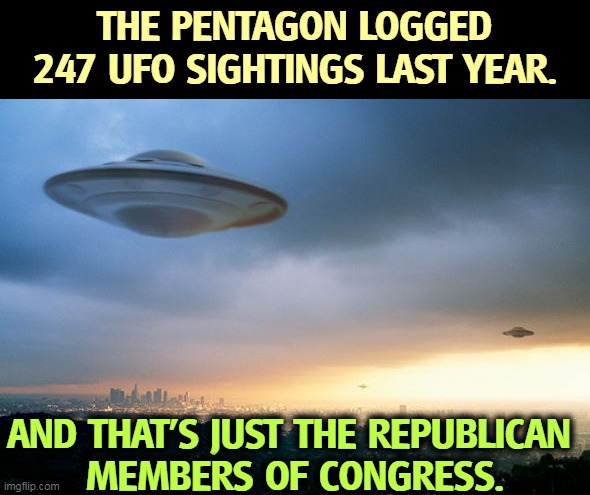 They certainly come off extra-terrestrial. | THE PENTAGON LOGGED 247 UFO SIGHTINGS LAST YEAR. AND THAT'S JUST THE REPUBLICAN 
MEMBERS OF CONGRESS. | image tagged in ufo hillary,ufo,republican,congress,strange | made w/ Imgflip meme maker