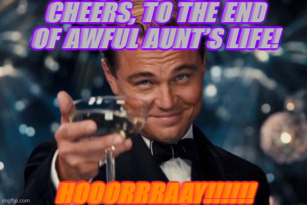 Leonardo Dicaprio Cheers | CHEERS, TO THE END OF AWFUL AUNT’S LIFE! HOOORRRAAY!!!!!! | image tagged in memes,leonardo dicaprio cheers | made w/ Imgflip meme maker