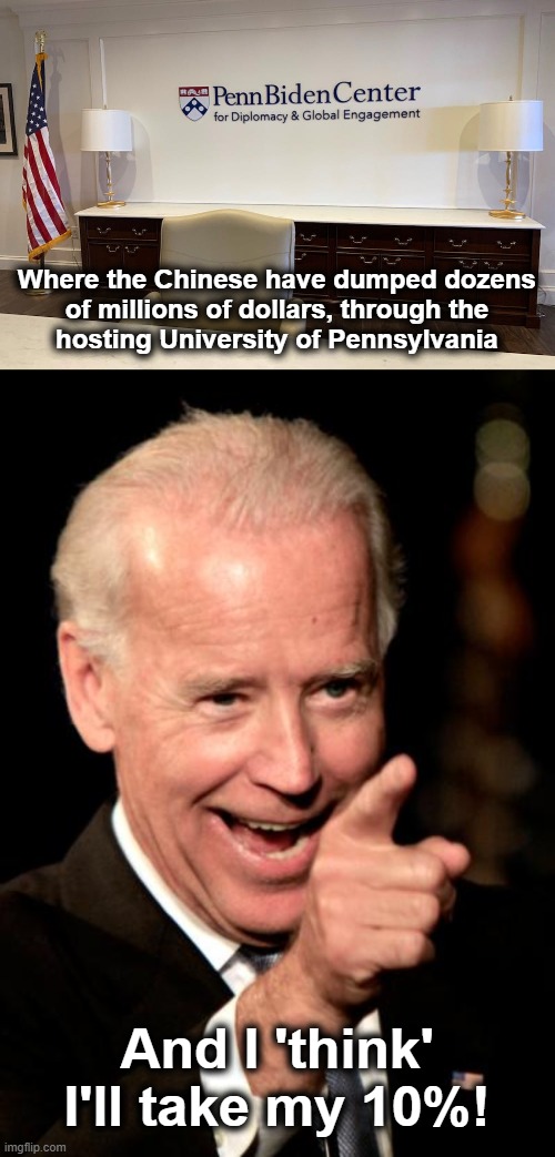 And I 'think' I'll take my 10%! Where the Chinese have dumped dozens
of millions of dollars, through the
hosting University of Pennsylvania | image tagged in memes,smilin biden | made w/ Imgflip meme maker