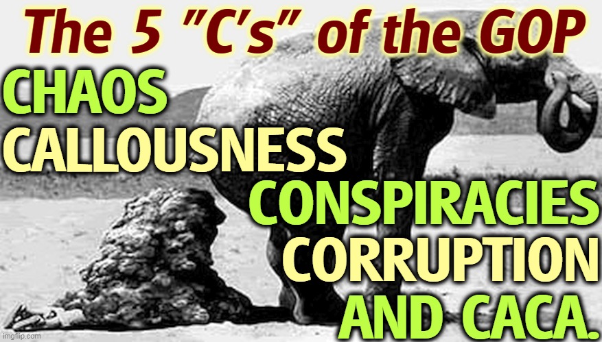 GOP Republican Fake News - Elephant shit | The 5 "C's" of the GOP; CHAOS; CALLOUSNESS; CONSPIRACIES; CORRUPTION; AND CACA. | image tagged in gop republican fake news - elephant shit,chaos,conspiracy,corruption,republicans | made w/ Imgflip meme maker