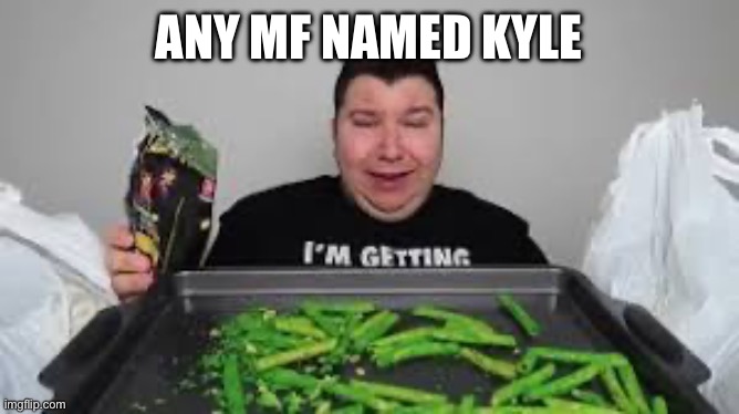 Goofy | ANY MF NAMED KYLE | image tagged in goofy | made w/ Imgflip meme maker