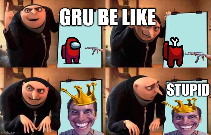 Gru's Plan Meme | GRU BE LIKE; STUPID | image tagged in memes,gru's plan | made w/ Imgflip meme maker