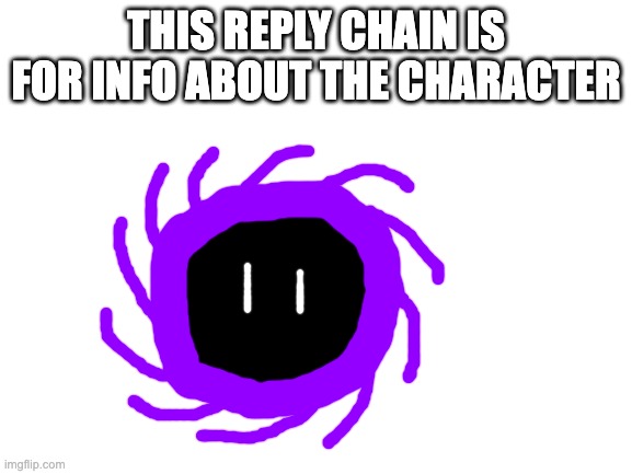 Blank White Template | THIS REPLY CHAIN IS FOR INFO ABOUT THE CHARACTER | image tagged in blank white template | made w/ Imgflip meme maker