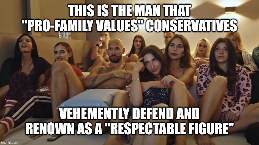 You cannot say you are pro-family values and being a fan of a man who is very anti-family values | THIS IS THE MAN THAT "PRO-FAMILY VALUES" CONSERVATIVES; VEHEMENTLY DEFEND AND RENOWN AS A "RESPECTABLE FIGURE" | image tagged in andrew tate watching tv with girls,andrew tate,scumbag,conservative hypocrisy | made w/ Imgflip meme maker