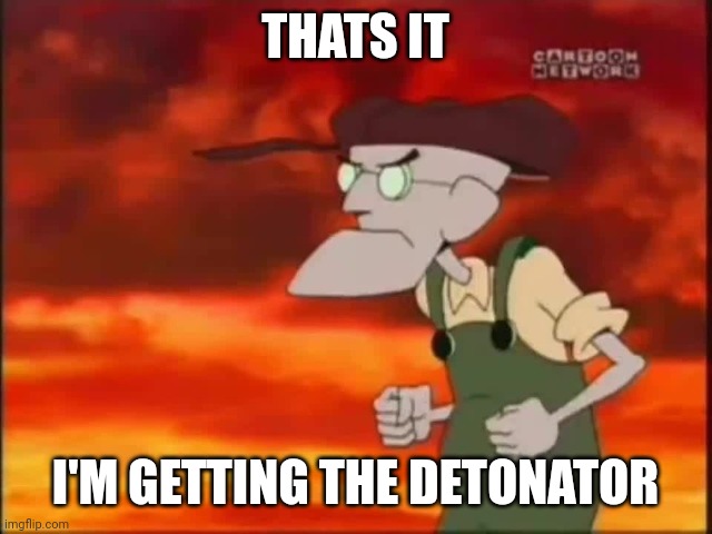 That's it, I'm getting me mallet | THATS IT I'M GETTING THE DETONATOR | image tagged in that's it i'm getting me mallet | made w/ Imgflip meme maker