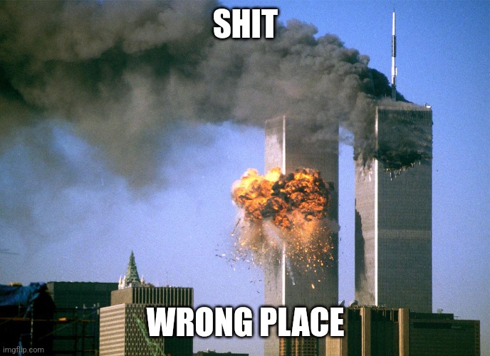911 9/11 twin towers impact | SHIT WRONG PLACE | image tagged in 911 9/11 twin towers impact | made w/ Imgflip meme maker