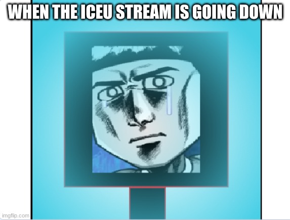 Iceu Needs respect | WHEN THE ICEU STREAM IS GOING DOWN | image tagged in dark matter crying in ice | made w/ Imgflip meme maker